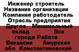 Инженер-строитель › Название организации ­ Компания-работодатель › Отрасль предприятия ­ Другое › Минимальный оклад ­ 20 000 - Все города Работа » Вакансии   . Амурская обл.,Константиновский р-н